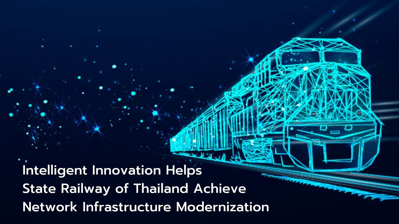 Intelligent Innovation Helps State Railway of Thailand Achieve Network Infrastructure Modernization